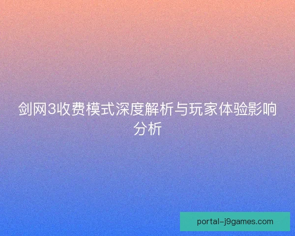 剑网3收费模式深度解析与玩家体验影响分析